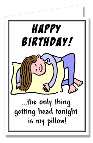 Greeting Card - Happy Birthday! Only Thing Getting Head is My Pillow!