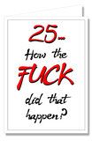 Greeting Card - 25 How The Fuck Did That Happen?