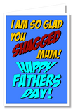 Greeting Card - Glad You Shagged Mum, Happy Father's Day!
