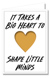 Greeting Card - It takes a Big Heart to Shape Little Minds